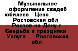 Музыкальное оформление свадеб юбилеев › Цена ­ 17 000 - Ростовская обл., Ростов-на-Дону г. Свадьба и праздники » Услуги   . Ростовская обл.